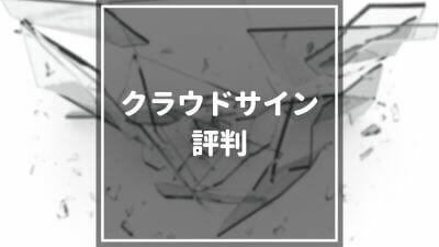 クラウドサインの口コミ・評判は？実際に利用しているユーザーの口コミ・機能・評価