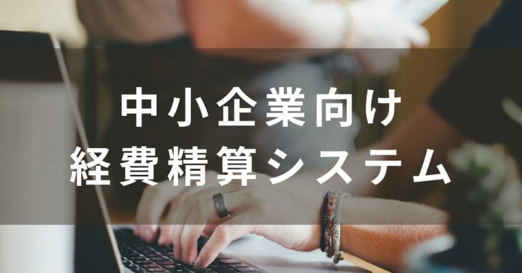 中小企業向けの経費精算システム比較