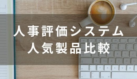 【2024最新】注目の人事評価システム比較17選！特徴や価格を解説・無料一覧あり