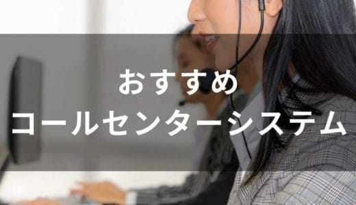 【2024年決定版】コールセンターシステム30選を比較！小規模から大手までおすすめのサービスや選び方を紹介