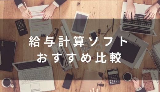 給与計算ソフト比較18選｜おすすめの中小・大企業向けから個人事業主向けまで厳選