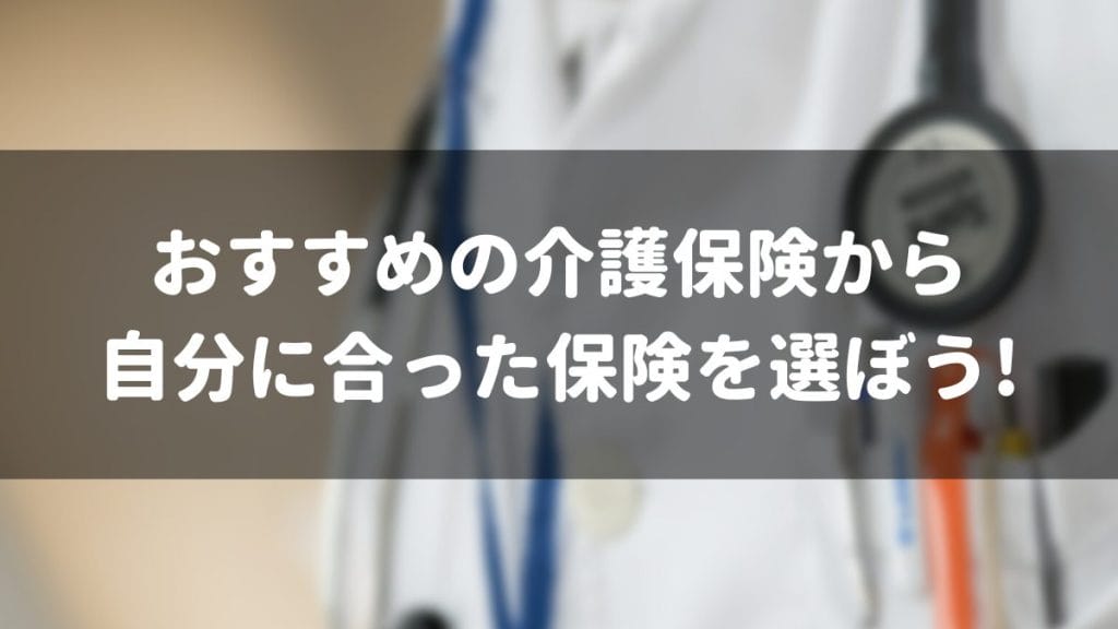 おすすめの介護保険から自分に合った保険を選ぼう！