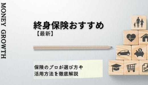 終身保険おすすめ9選【2024年最新】保険のプロが選び方や活用方法を徹底解説