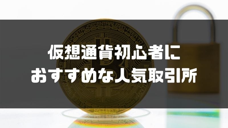 ビットコイン・仮想通貨を始める初心者におすすめの取引所6選