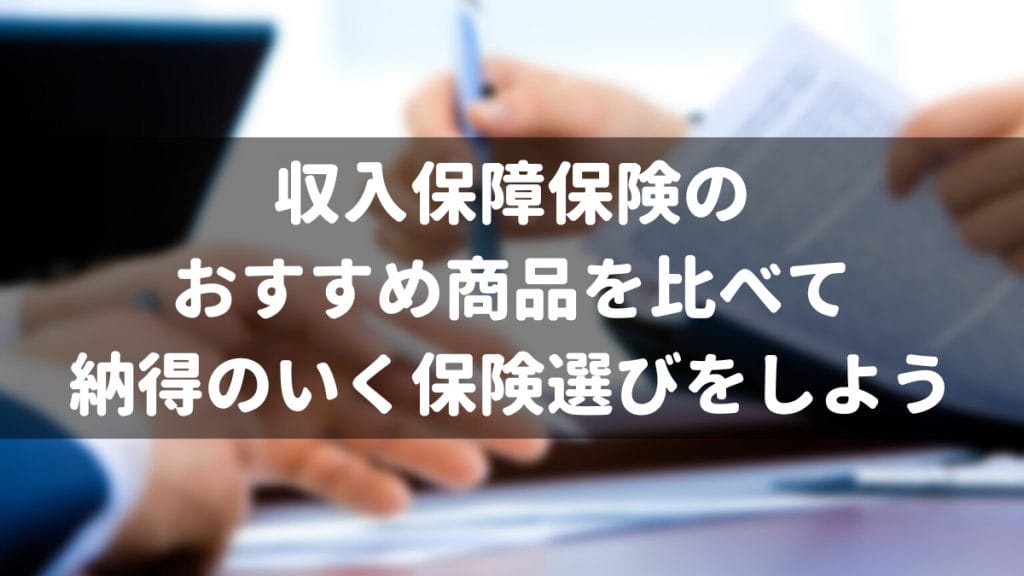 収入保障保険のおすすめ商品を比べて納得のいく保険選びをしよう