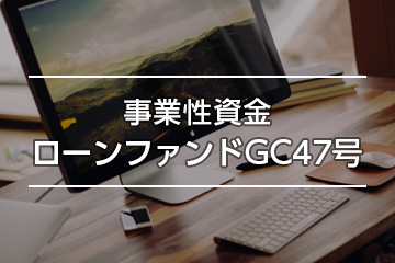 事業性資金ローンファンドGC47号