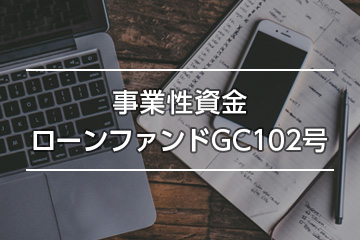 事業性資金ローンファンドGC102号