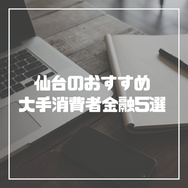 仙台で即日借りれるおすすめの消費者金融は 大手から中小8社のキャッシング会社を徹底比較 マネーグロース